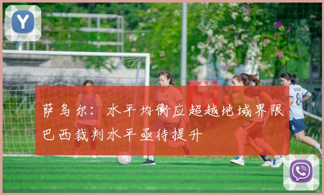萨乌尔：水平均衡应超越地域界限巴西裁判水平亟待提升