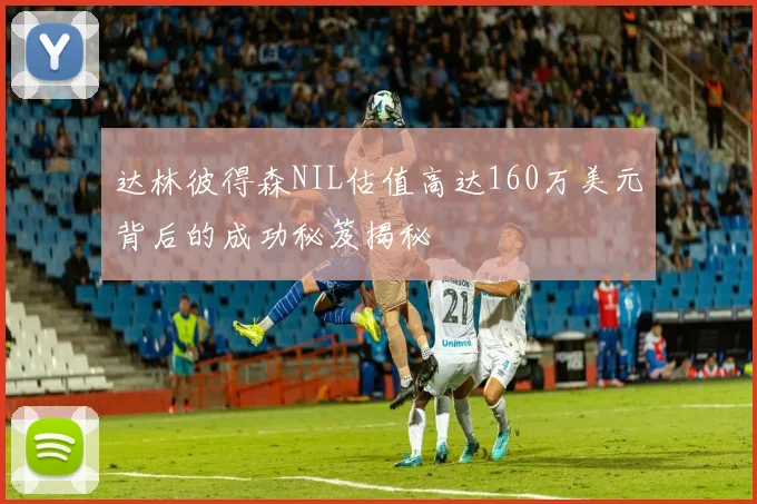 达林彼得森NIL估值高达160万美元背后的成功秘笈揭秘