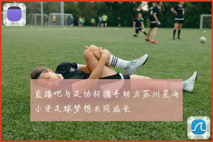 直播吧与足协杯携手助力苏州星海小学足球梦想共同成长