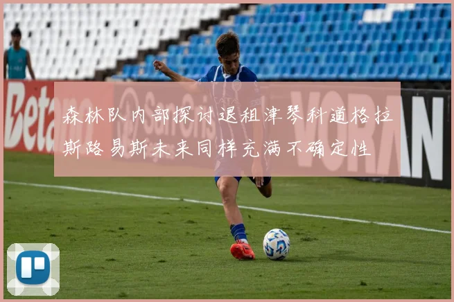 森林队内部探讨退租津琴科道格拉斯路易斯未来同样充满不确定性