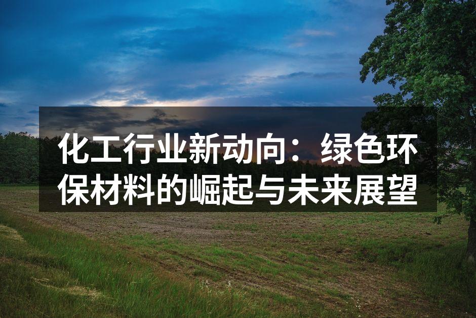 化工行业新动向：绿色环保材料的崛起与未来展望