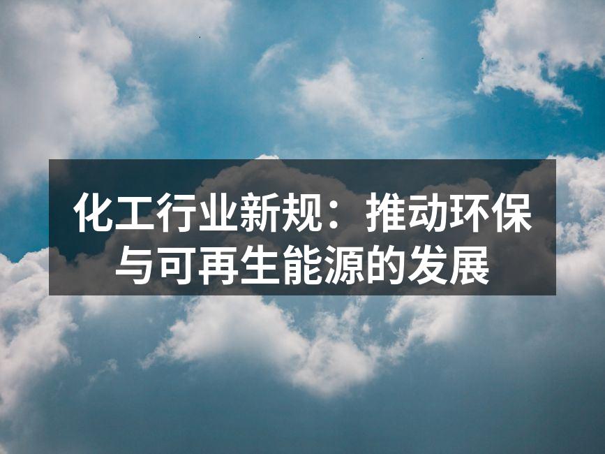 化工行业新规：推动环保与可再生能源的发展
