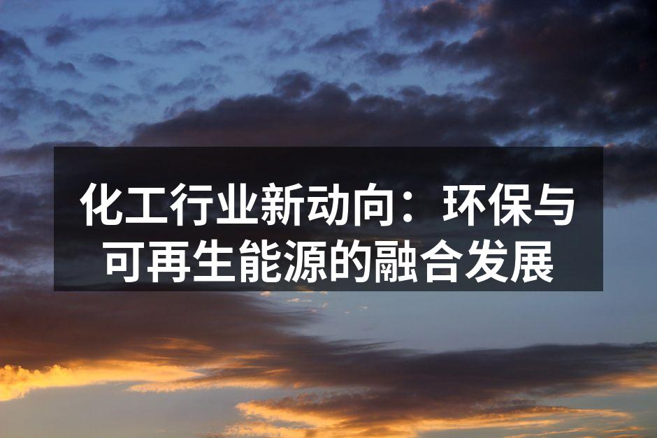 化工行业新动向：环保与可再生能源的融合发展