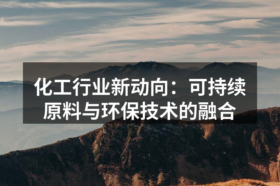 化工行业新动向：可持续原料与环保技术的融合