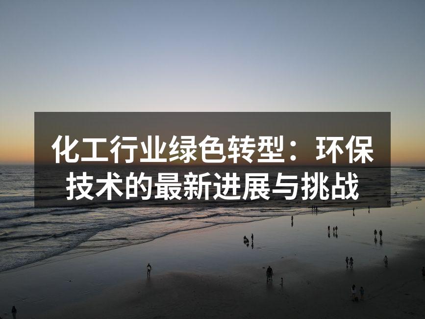 化工行业绿色转型：环保技术的最新进展与挑战
